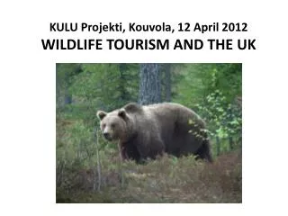 KULU Projekti , Kouvola , 12 April 2012 W ILDLIFE TOURISM AND THE UK