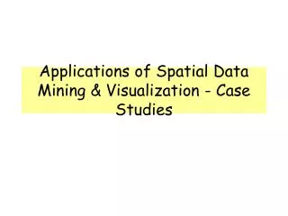 Applications of Spatial Data Mining &amp; Visualization - Case Studies