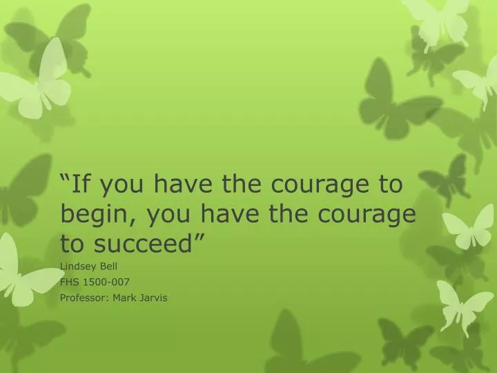 if you have the courage to begin you have the courage to succeed