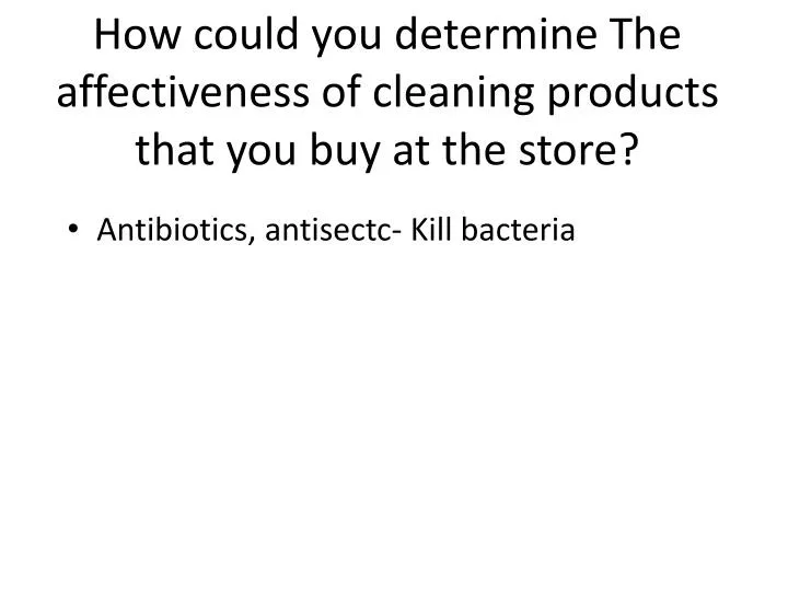 how could you determine the affectiveness of cleaning products that you buy at the store