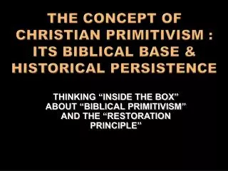 THE CONCEPT OF CHRISTIAN PRIMITIVISM : ITS BIBLICAL BASE &amp; HISTORICAL PERSISTENCE