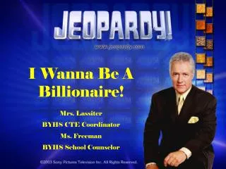 I Wanna Be A Billionaire! Mrs. Lassiter BYHS CTE Coordinator Ms. Freeman BYHS School Counselor