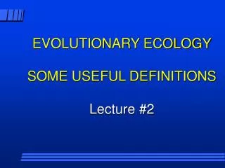 EVOLUTIONARY ECOLOGY SOME USEFUL DEFINITIONS Lecture #2