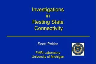 Investigations in Resting State Connectivity Scott Peltier FMRI Laboratory University of Michigan