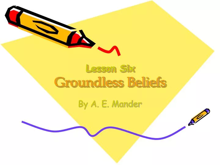 lesson six groundless beliefs