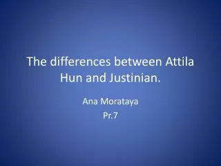 The differences between Attila Hun and Justinian.