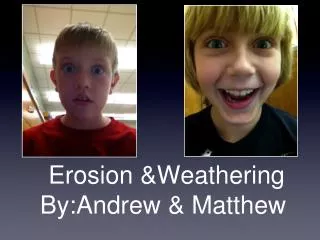 Erosion &amp;Weathering By:Andrew &amp; Matthew
