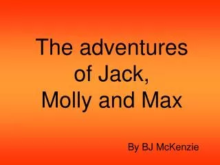 The adventures of Jack, Molly and Max