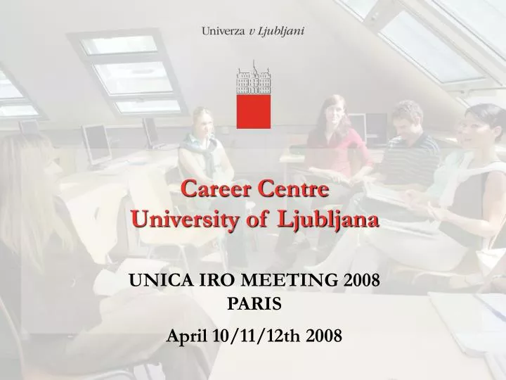 career centre university of ljubljana unica iro meeting 2008 paris april 10 11 12th 2008