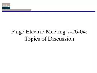 Paige Electric Meeting 7-26-04: Topics of Discussion