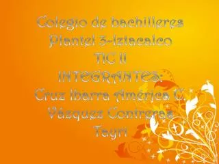 Colegio de bachilleres Plantel 3-Iztacalco TIC II INTEGRANTES: Cruz Ibarra América C.