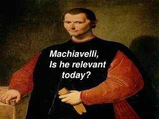 Machiavelli, Is he relevant today?