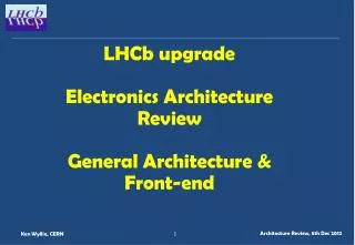 LHCb upgrade Electronics Architecture Review General Architecture &amp; Front-end