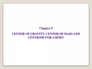 Chapter 9 CENTER OF GRAVITY, CENTER OF MASS AND CENTROID FOR A BODY