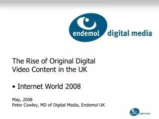 May, 2008 Peter Cowley, MD of Digital Media, Endemol UK