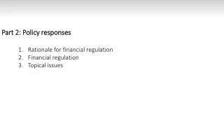 Part 2: Policy responses Rationale for financial regulation Financial regulation Topical issues