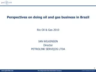 Perspectives on doing oil and gas business in Brazil Rio Oil &amp; Gas 2010 IAN WILKINSON Director