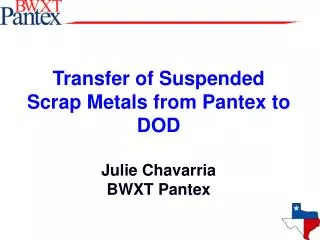 Transfer of Suspended Scrap Metals from Pantex to DOD Julie Chavarria BWXT Pantex