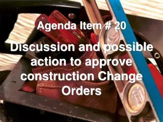 Agenda Item # 20 Discussion and possible action to approve construction Change Orders