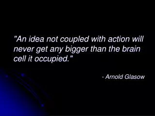 &quot;An idea not coupled with action will never get any bigger than the brain cell it occupied.&quot;