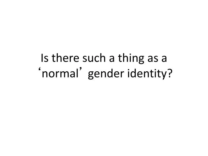 is there such a thing as a normal gender identity