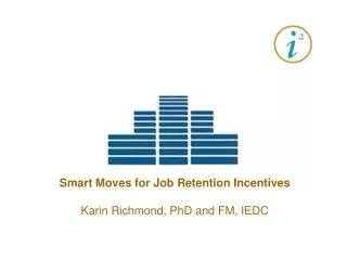 Smart Moves for Job Retention Incentives Karin Richmond, PhD and FM, IEDC