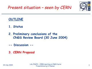 OUTLINE Status Preliminary conclusions of the 	CNGS Review Board (30 June 2004) -- Discussion --