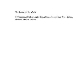 The System of the World Pythagoras vs Ptolemy, epicycles , ellipses, Copernicus, Tyco, Galileo,