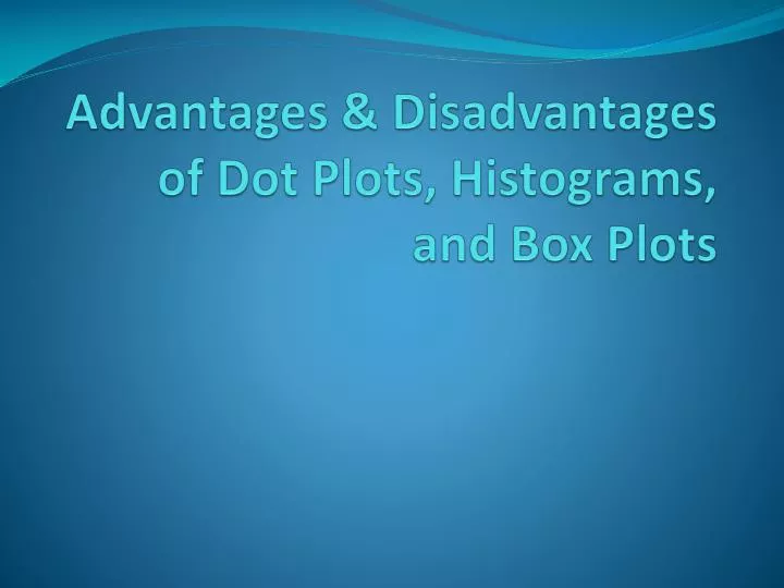 advantages disadvantages of dot plots histograms and box plots