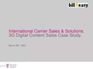 International Carrier Sales &amp; Solutions. 3G Digital Content Sales Case Study.