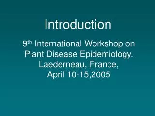 9 th International Workshop on Plant Disease Epidemiology. Laederneau, France, April 10-15,2005