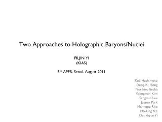 Two Approaches to Holographic Baryons/Nuclei PILJIN YI (KIAS) 5 th APFB, Seoul, August 2011