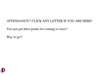 ATTENDANCE!! CLICK ANY LETTER IF YOU ARE HERE! You just got three points for coming to class!!