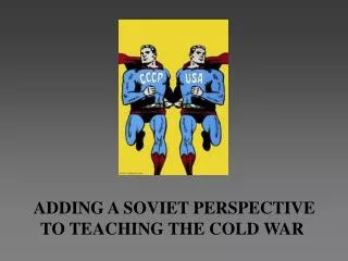 ADDING A SOVIET PERSPECTIVE TO TEACHING THE COLD WAR