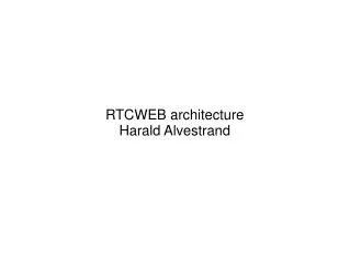RTCWEB architecture Harald Alvestrand