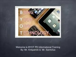 Welcome to BYOT PD Informational Training By: Mr. Kirkpatrick &amp; Mr. Saintvilus