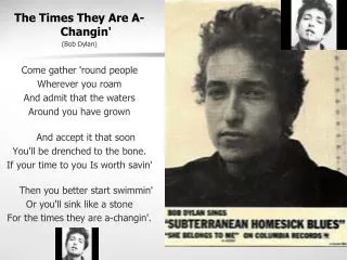 The Times They Are A-Changin' (Bob Dylan) Come gather 'round people Wherever you roam