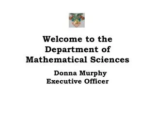 Welcome to the Department of Mathematical Sciences Donna Murphy Executive Officer
