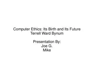 Computer Ethics: Its Birth and Its Future Terrell Ward Bynum Presentation By: Joe G. Mike