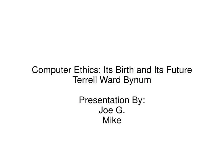 computer ethics its birth and its future terrell ward bynum presentation by joe g mike