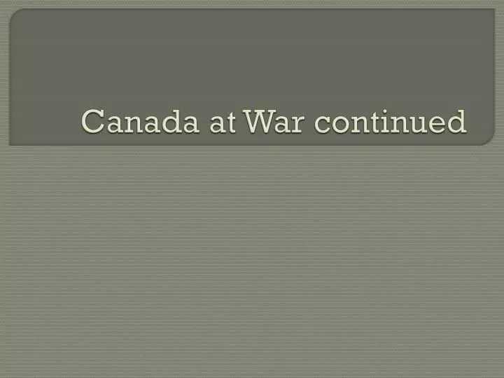 canada at war continued