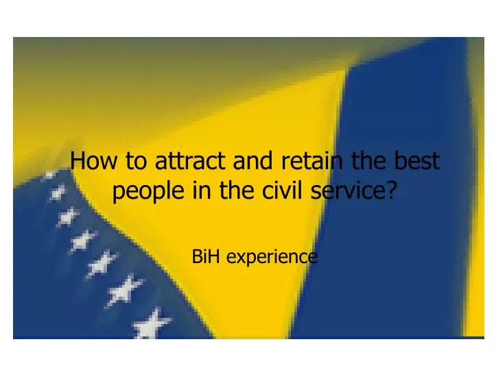 how to attract and retain the best people in the civil service bih experience