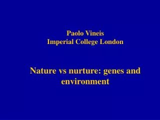 Paolo Vineis Imperial College London Nature vs nurture: genes and environment