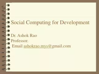 Social Computing for Development Dr. Ashok Rao Professor. Email ashokrao.mys@ gmail