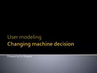 User modeling Changing machine decision