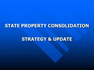 STATE PROPERTY CONSOLIDATION STRATEGY &amp; UPDATE