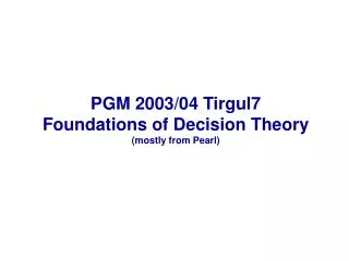 PGM 2003/04 Tirgul7 Foundations of Decision Theory (mostly from Pearl)