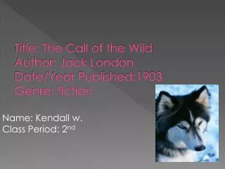 Title: The Call of the Wild Author: Jack London Date/Year Published:1903 Genre: fiction