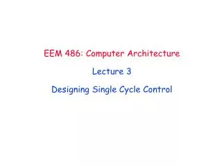 EEM 486 : Computer Architecture Lecture 3 Designing Single Cycle Control