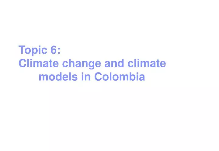 topic 6 climate change and climate models in colombia